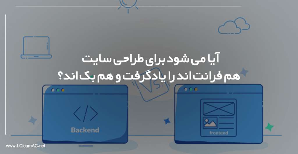 آیا می شود برای طراحی سایت هم فرانت اند را یاد گرفت و هم بک اند؟